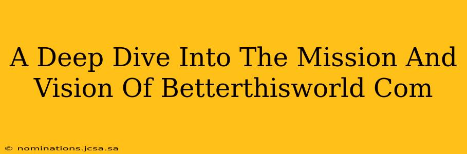 A Deep Dive Into The Mission And Vision Of Betterthisworld Com