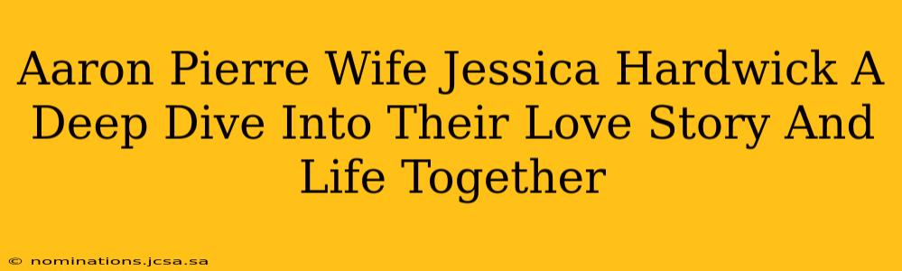 Aaron Pierre Wife Jessica Hardwick A Deep Dive Into Their Love Story And Life Together