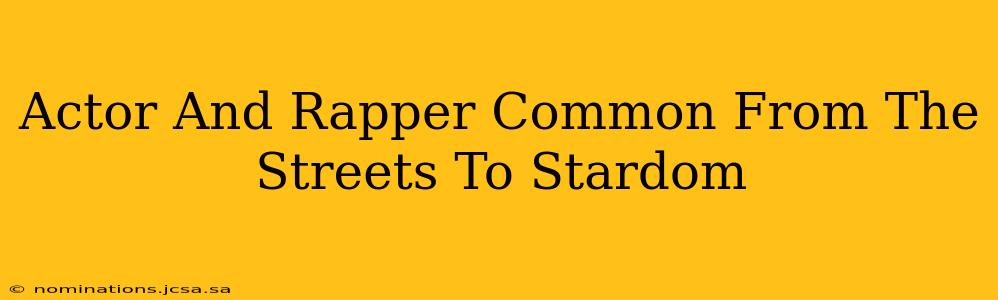 Actor And Rapper Common From The Streets To Stardom
