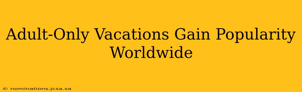 Adult-Only Vacations Gain Popularity Worldwide
