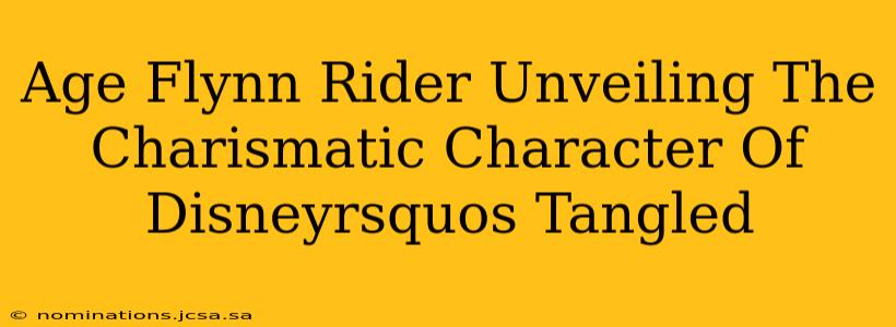 Age Flynn Rider Unveiling The Charismatic Character Of Disneyrsquos Tangled