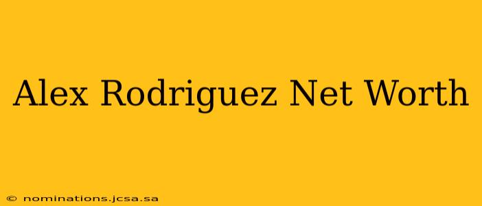 Alex Rodriguez Net Worth