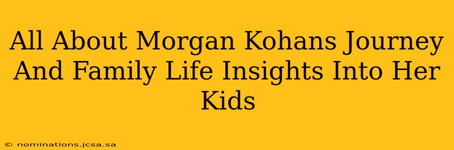 All About Morgan Kohans Journey And Family Life Insights Into Her Kids