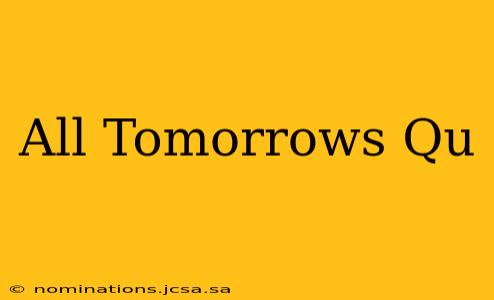 All Tomorrows Qu