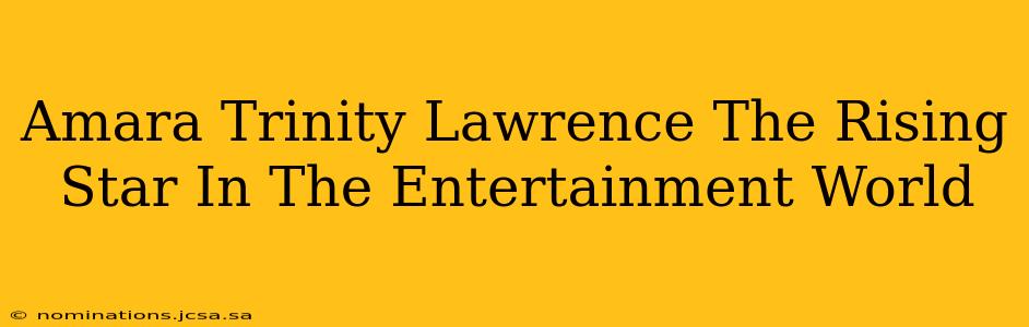 Amara Trinity Lawrence The Rising Star In The Entertainment World