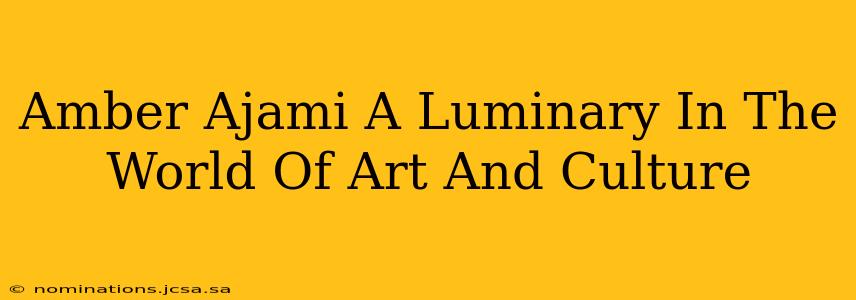 Amber Ajami A Luminary In The World Of Art And Culture