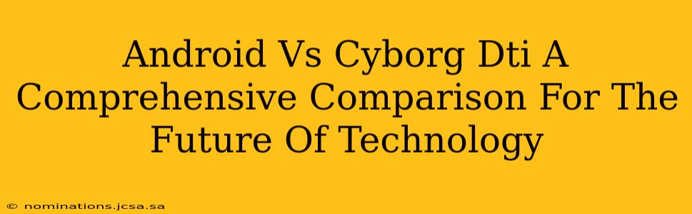 Android Vs Cyborg Dti A Comprehensive Comparison For The Future Of Technology