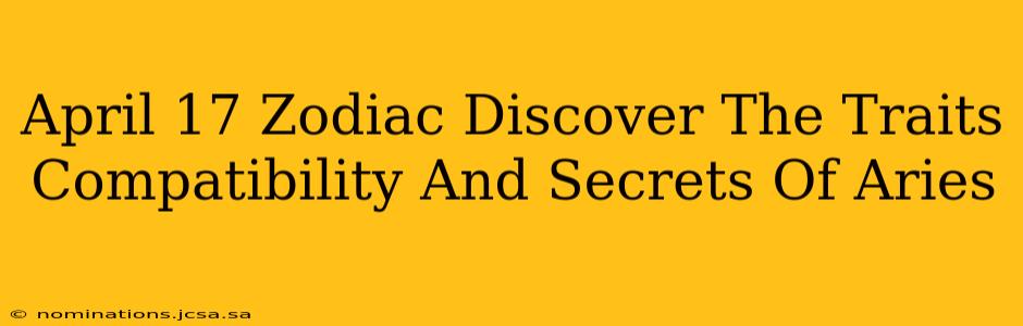 April 17 Zodiac Discover The Traits Compatibility And Secrets Of Aries
