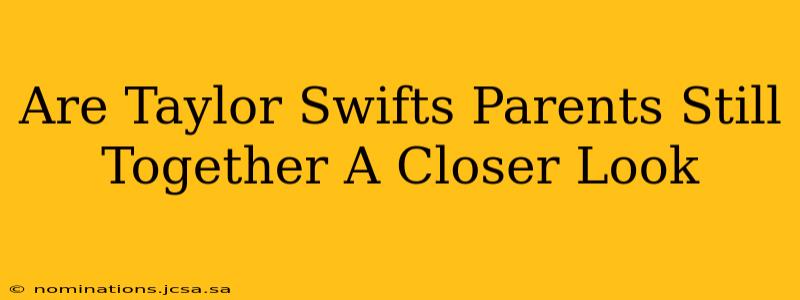 Are Taylor Swifts Parents Still Together A Closer Look
