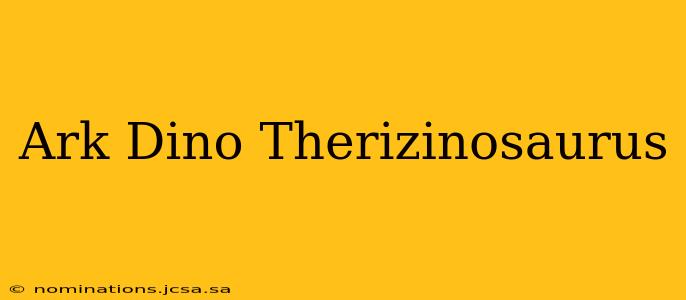 Ark Dino Therizinosaurus