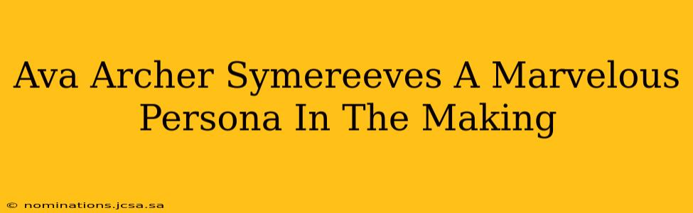 Ava Archer Symereeves A Marvelous Persona In The Making
