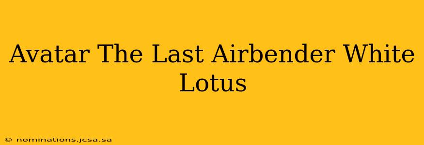 Avatar The Last Airbender White Lotus