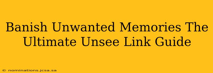 Banish Unwanted Memories The Ultimate Unsee Link Guide