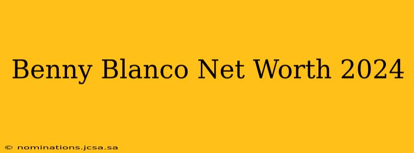 Benny Blanco Net Worth 2024