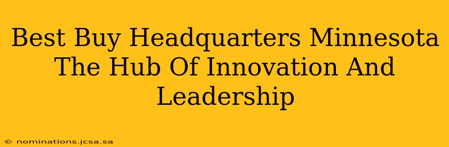 Best Buy Headquarters Minnesota The Hub Of Innovation And Leadership