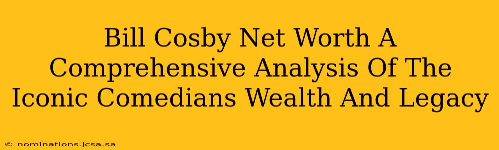 Bill Cosby Net Worth A Comprehensive Analysis Of The Iconic Comedians Wealth And Legacy