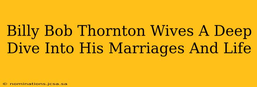 Billy Bob Thornton Wives A Deep Dive Into His Marriages And Life