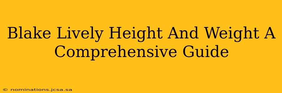 Blake Lively Height And Weight A Comprehensive Guide