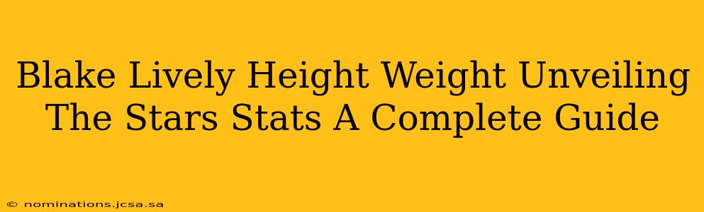 Blake Lively Height Weight Unveiling The Stars Stats A Complete Guide