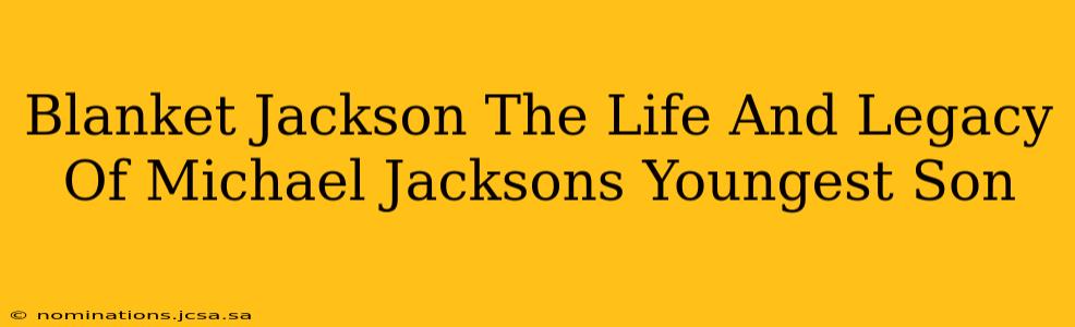 Blanket Jackson The Life And Legacy Of Michael Jacksons Youngest Son
