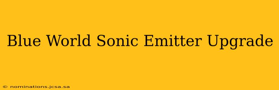 Blue World Sonic Emitter Upgrade