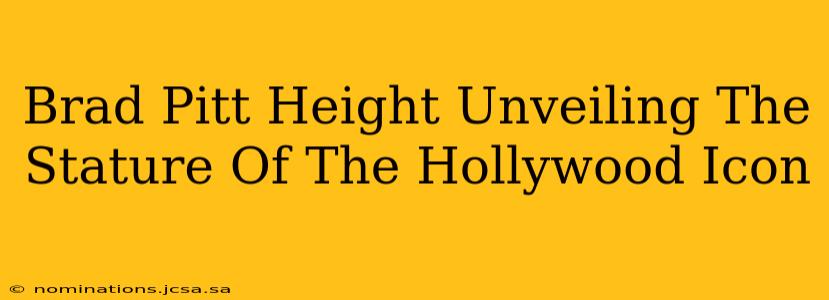 Brad Pitt Height Unveiling The Stature Of The Hollywood Icon