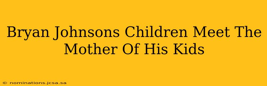 Bryan Johnsons Children Meet The Mother Of His Kids