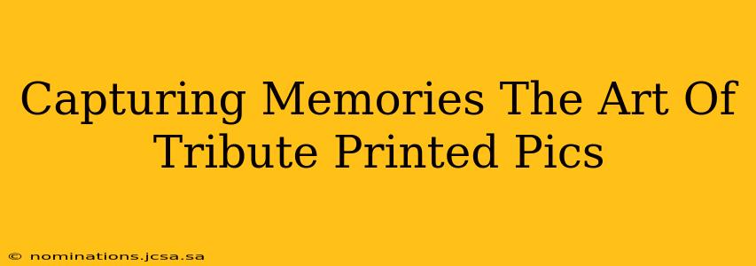 Capturing Memories The Art Of Tribute Printed Pics