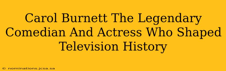 Carol Burnett The Legendary Comedian And Actress Who Shaped Television History