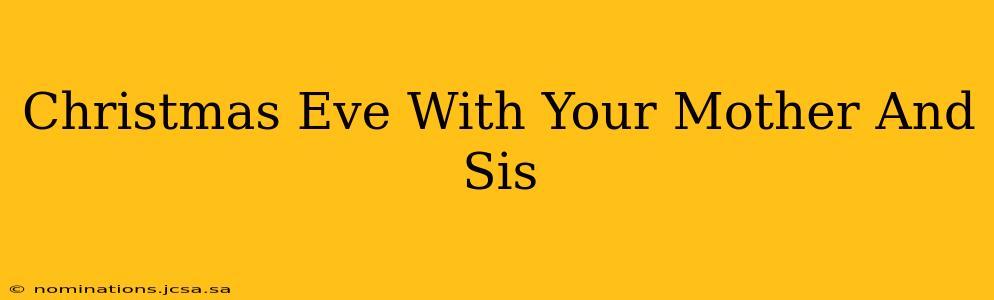 Christmas Eve With Your Mother And Sis