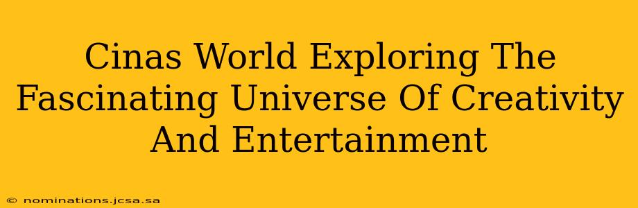 Cinas World Exploring The Fascinating Universe Of Creativity And Entertainment