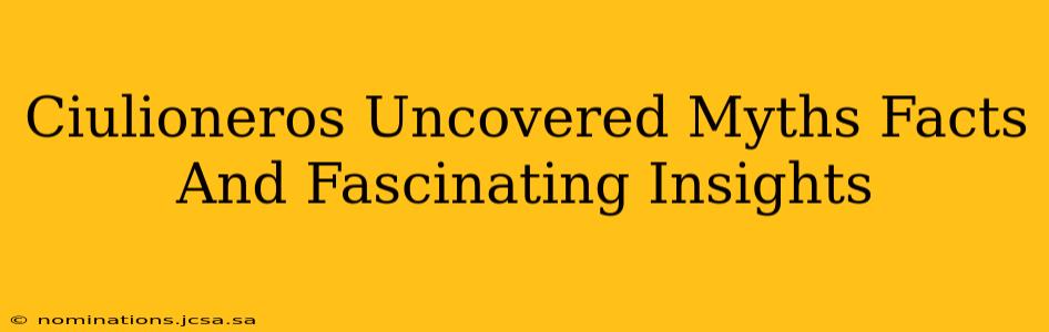 Ciulioneros Uncovered Myths Facts And Fascinating Insights