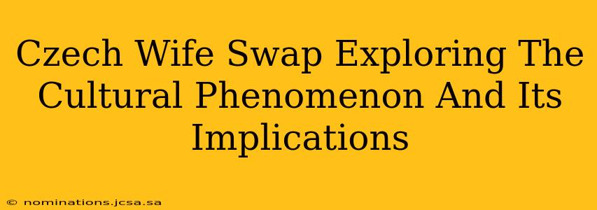 Czech Wife Swap Exploring The Cultural Phenomenon And Its Implications