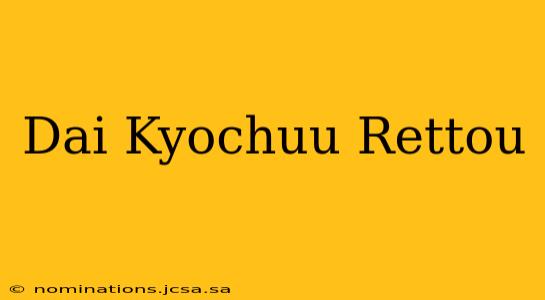 Dai Kyochuu Rettou