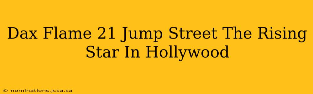Dax Flame 21 Jump Street The Rising Star In Hollywood