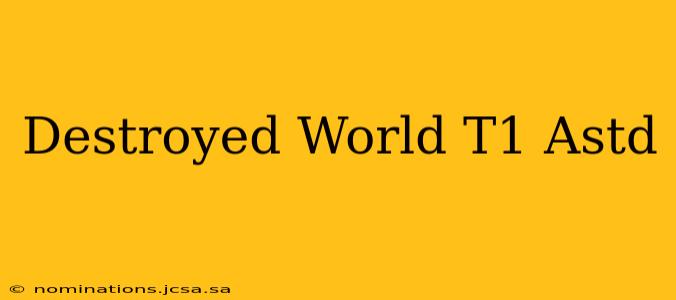 Destroyed World T1 Astd