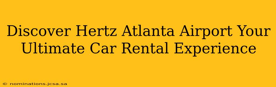 Discover Hertz Atlanta Airport Your Ultimate Car Rental Experience