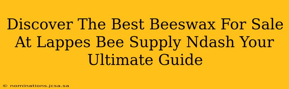 Discover The Best Beeswax For Sale At Lappes Bee Supply Ndash Your Ultimate Guide