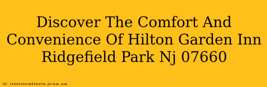 Discover The Comfort And Convenience Of Hilton Garden Inn Ridgefield Park Nj 07660