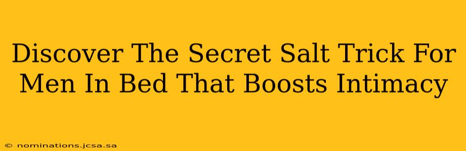 Discover The Secret Salt Trick For Men In Bed That Boosts Intimacy