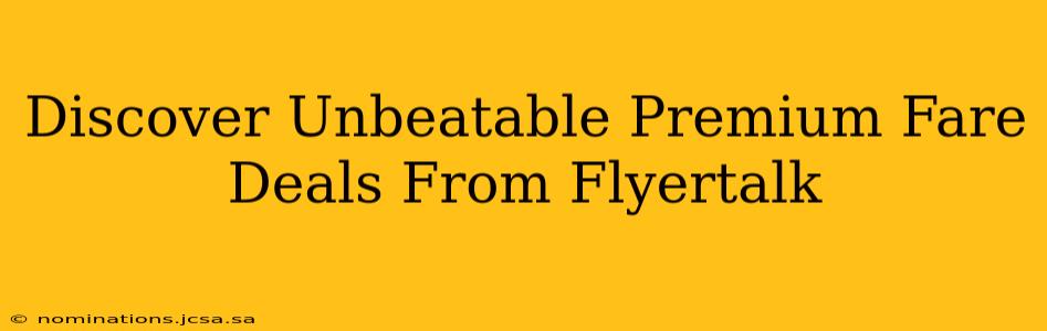Discover Unbeatable Premium Fare Deals From Flyertalk