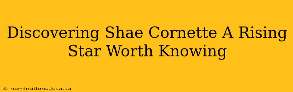 Discovering Shae Cornette A Rising Star Worth Knowing