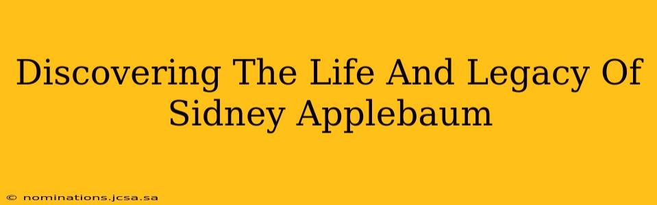 Discovering The Life And Legacy Of Sidney Applebaum