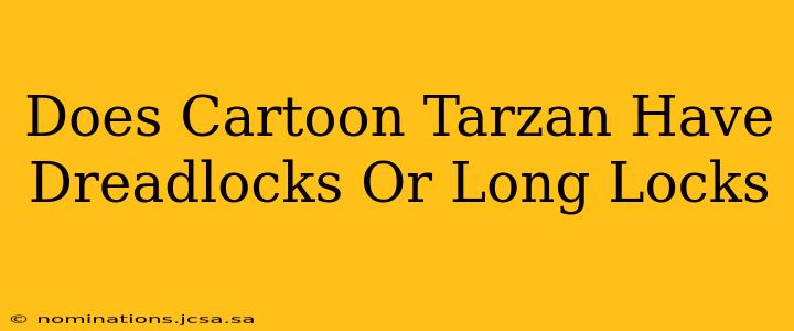Does Cartoon Tarzan Have Dreadlocks Or Long Locks