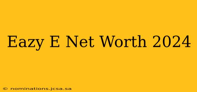 Eazy E Net Worth 2024