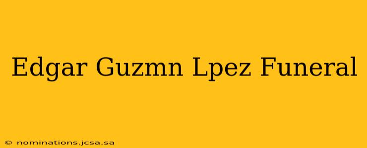 Edgar Guzmn Lpez Funeral