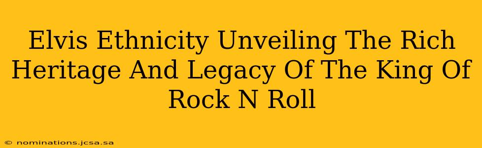 Elvis Ethnicity Unveiling The Rich Heritage And Legacy Of The King Of Rock N Roll