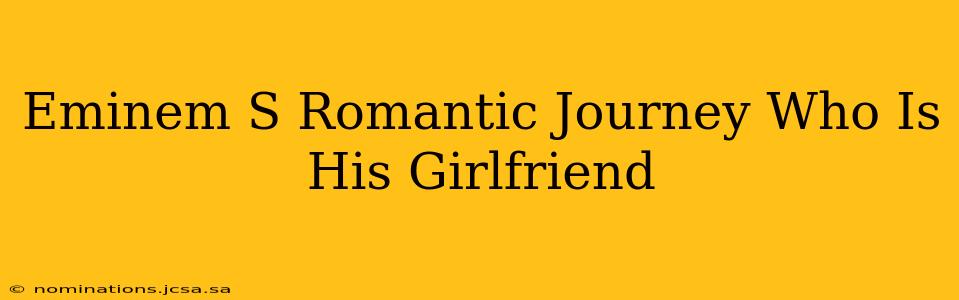 Eminem S Romantic Journey Who Is His Girlfriend