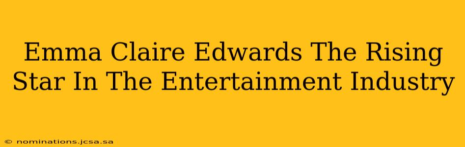 Emma Claire Edwards The Rising Star In The Entertainment Industry