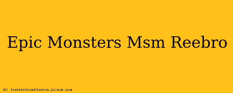 Epic Monsters Msm Reebro